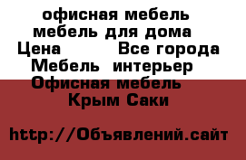 офисная мебель, мебель для дома › Цена ­ 499 - Все города Мебель, интерьер » Офисная мебель   . Крым,Саки